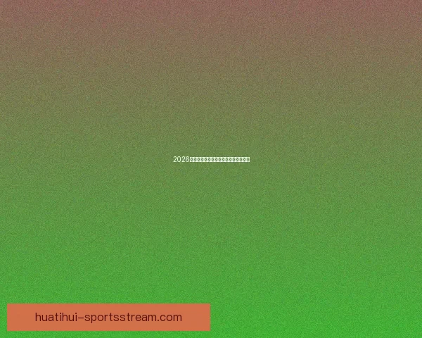 2026世界杯热门赛事分析与买球策略全攻略